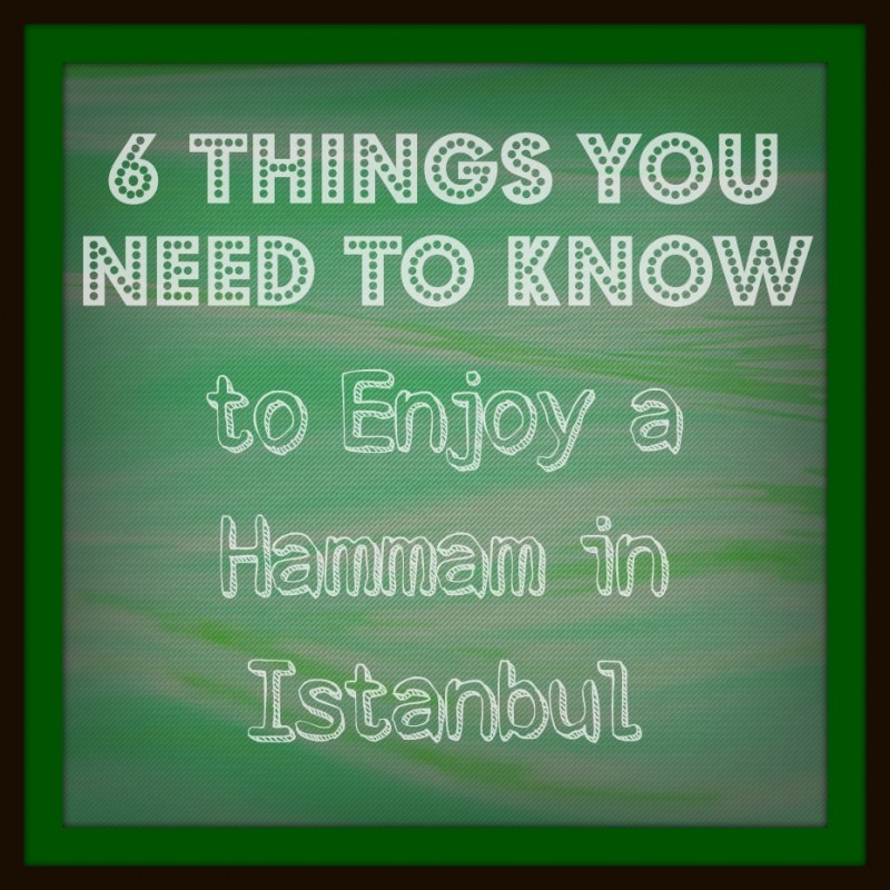 6 Things You Need to Know to Enjoy a Hammam in Istanbul