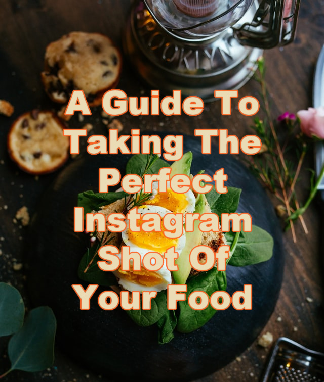 A Guide To Taking The Perfect Instagram Shot Of Your Food