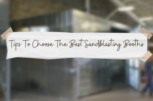 Tips To Choose The Best Sandblasting Booths